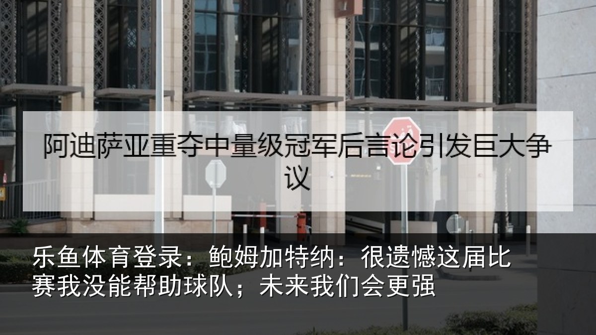 乐鱼体育登录：鲍姆加特纳：很遗憾这届相关情况队；未来我们会更强