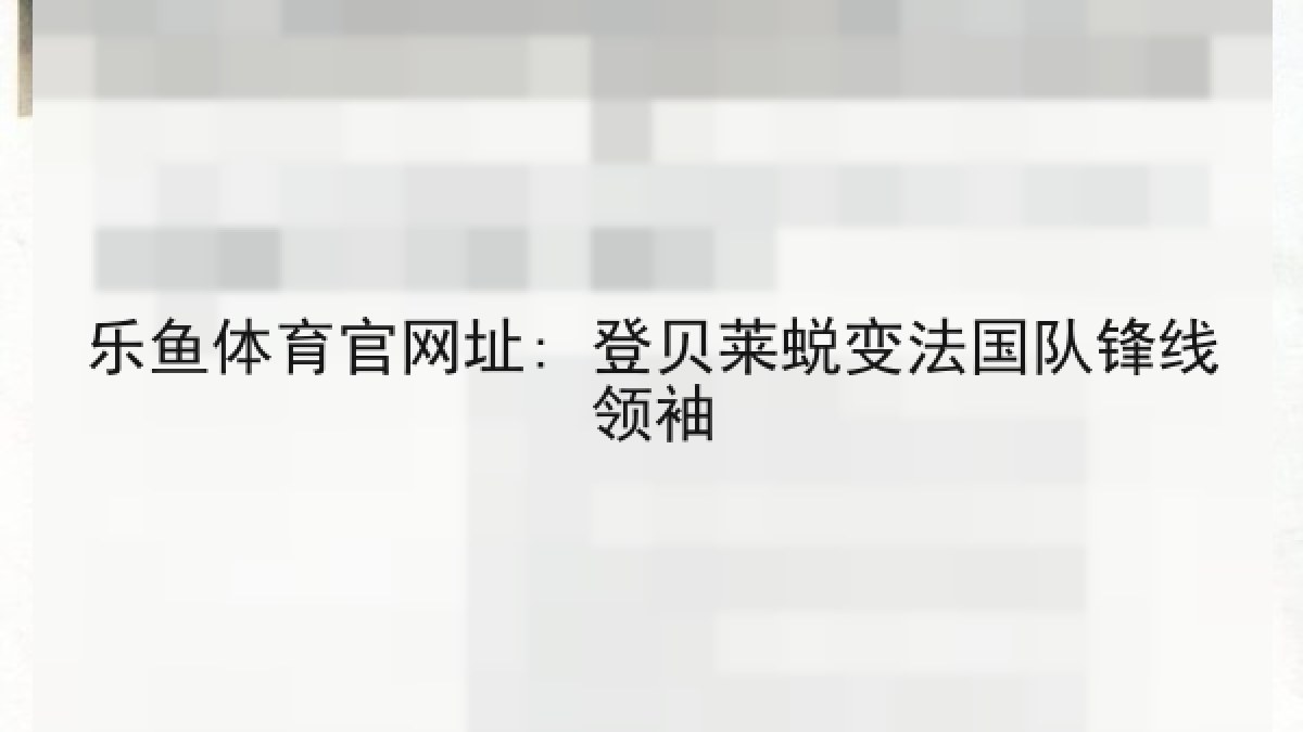 乐鱼体育官网址: 登贝莱蜕变法国队锋线领袖